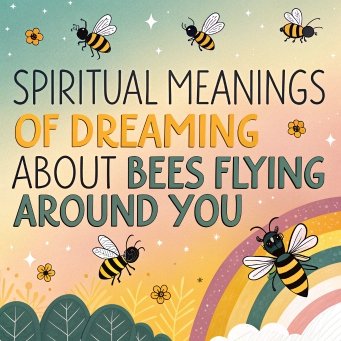 13 Spiritual Meanings of Dreaming About Bees Flying Around You: The Secrets of Your Subconscious